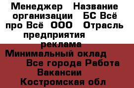 Менеджер › Название организации ­ БС Всё про Всё, ООО › Отрасль предприятия ­ PR, реклама › Минимальный оклад ­ 25 000 - Все города Работа » Вакансии   . Костромская обл.